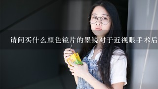 请问买什么颜色镜片的墨镜对于近视眼手术后的眼睛保养好？