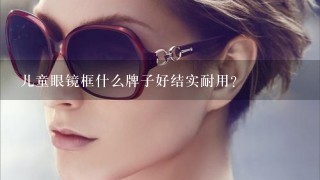 儿童眼镜框什么牌子好结实耐用?