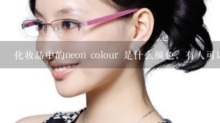 化妆品中的neon colour 是什么颜色，有人可以说的专