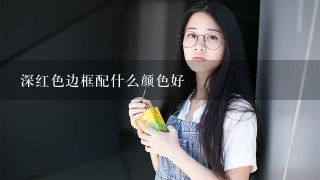 深红色边框配什么颜色好