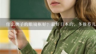 什么牌子的眼镜框好？最好日本的。多推荐几个？