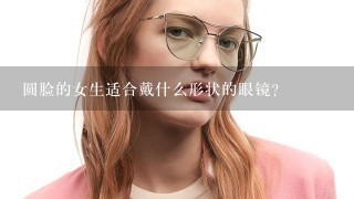 圆脸的女生适合戴什么形状的眼镜？