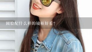 圆脸配什么样的镜框好看?