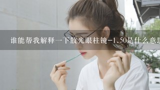 谁能帮我解释一下散光眼柱镜-<br/>1、50是什么意思?非常谢谢。。