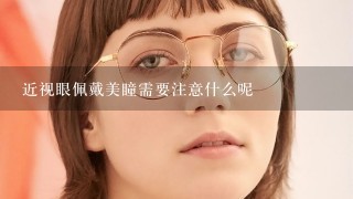 近视眼佩戴美瞳需要注意什么呢