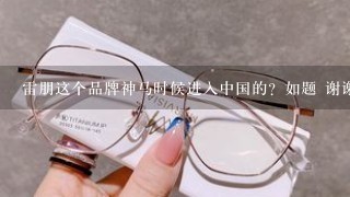 雷朋这个品牌神马时候进入中国的？如题 谢谢了