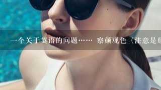 一个关于英语的问题…… 察颜观色（注意是颜色的颜