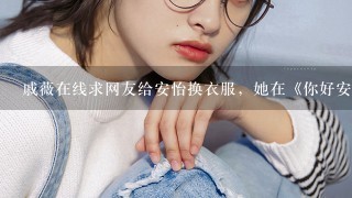 戚薇在线求网友给安怡换衣服，她在《你好安怡》中的