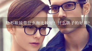 隐形眼镜带什么抛比较好？什么牌子的好用？