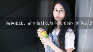 褐色眼珠，适合戴什么颜色的美瞳？黑色还是褐色？