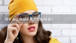 现在女生戴什么样的眼镜好看？