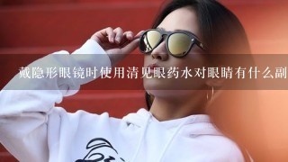 戴隐形眼镜时使用清见眼药水对眼睛有什么副作用吗？