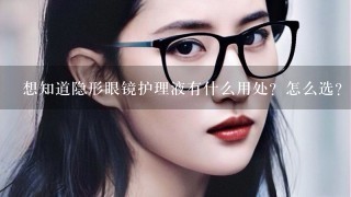 想知道隐形眼镜护理液有什么用处？怎么选？