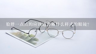 脸胖一点点的应该适合戴什么样式的眼镜？