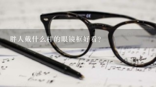 胖人戴什么样的眼镜框好看？