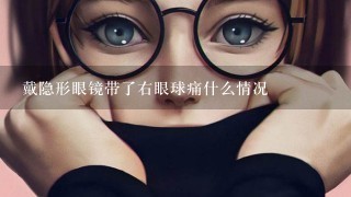 戴隐形眼镜带了右眼球痛什么情况