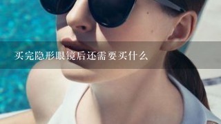 买完隐形眼镜后还需要买什么