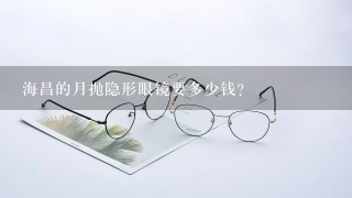 海昌的月抛隐形眼镜要多少钱？