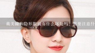 戴美瞳和隐形眼镜有什么坏处吗？需要注意什么？