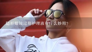 隐形眼镜过期护理液有什么妙用？