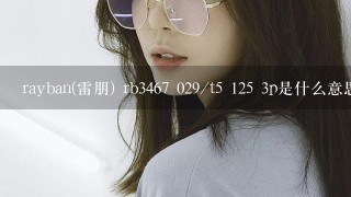 rayban(雷朋) rb3467 029/t5 125 3p是什么意思？请