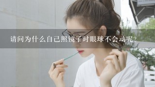 请问为什么自己照镜子时眼球不会动呢？