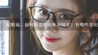 配眼镜，如何挑选眼镜框和镜片？有哪些常识或技巧？