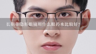 长期带隐形眼镜用什么眼药水比较好?