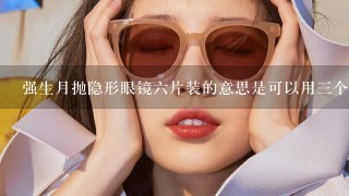 强生月抛隐形眼镜六片装的意思是可以用三个月吗