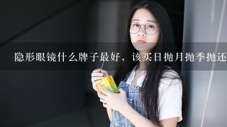 隐形眼镜什么牌子最好，该买日抛月抛季抛还是年抛呢？