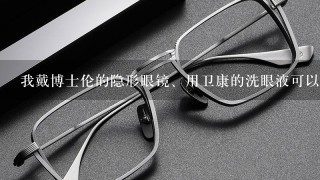 我戴博士伦的隐形眼镜、用卫康的洗眼液可以吗？