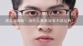 我是近视眼，为什么戴眼镜看不清近物？