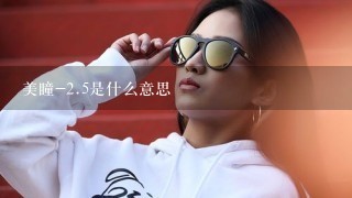 美瞳-<br/>2、5是什么意思