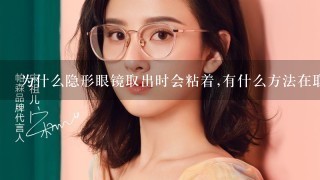 为什么隐形眼镜取出时会粘着,有什么方法在取出隐形眼镜时使镜片不粘在一起