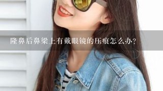 隆鼻后鼻梁上有戴眼镜的压痕怎么办?