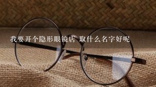 我要开个隐形眼镜店 取什么名字好呢