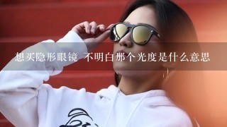 想买隐形眼镜 不明白那个光度是什么意思