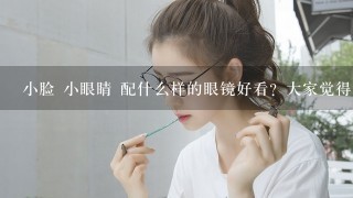 小脸 小眼睛 配什么样的眼镜好看？大家觉得？近视眼镜 呵呵