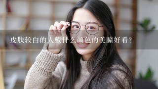 皮肤较白的人戴什么颜色的美瞳好看？