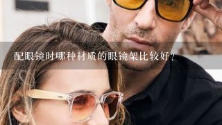 配眼镜时哪种材质的眼镜架比较好？