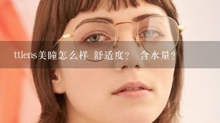 ttlens美瞳怎么样 舒适度？ 含水量？