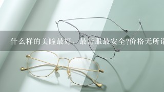 什么样的美瞳最好，最舒服最安全?价格无所谓