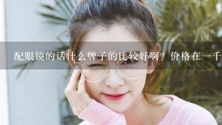 配眼镜的话什么牌子的比较好啊？价格在一千以上的？