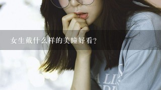 女生戴什么样的美瞳好看？