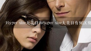 Hyper size大美目和Super size大美目有何区别?！急