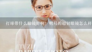 打球带什么眼镜好啊？明月的超韧眼镜怎么样？