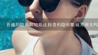 普通的隐形眼镜跟比较贵的隐形眼镜差别大吗？