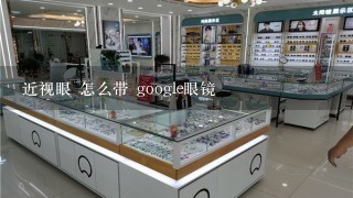 近视眼 怎么带 google眼镜