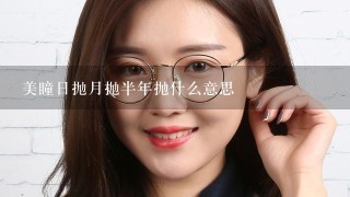 美瞳日抛月抛半年抛什么意思