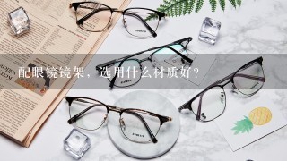 配眼镜镜架，选用什么材质好？